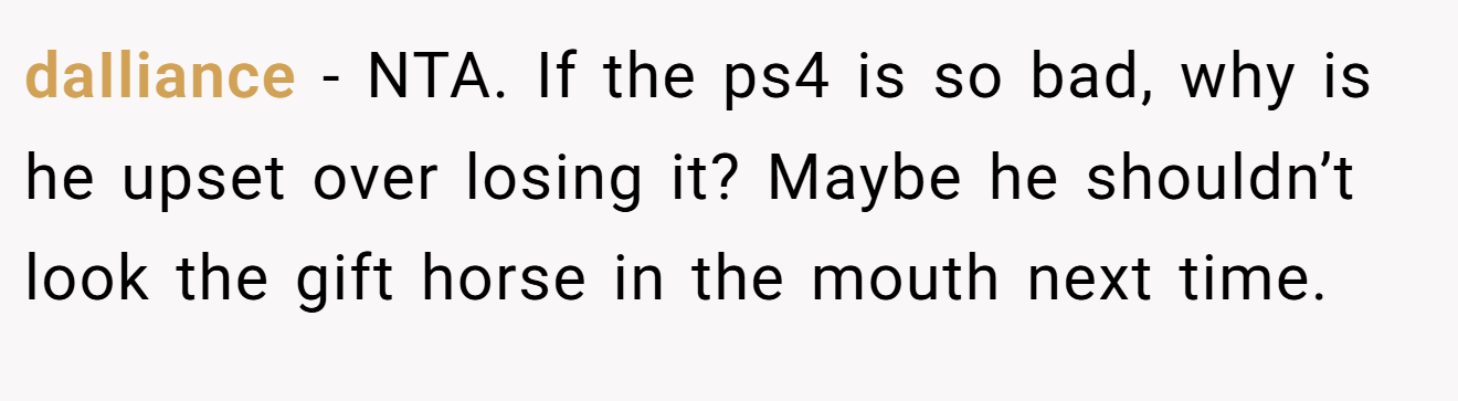 daIliance - NTA. If the ps4 is so bad, why is he upset over losing it? Maybe he shouldn’t look the gift horse in the mouth next time.