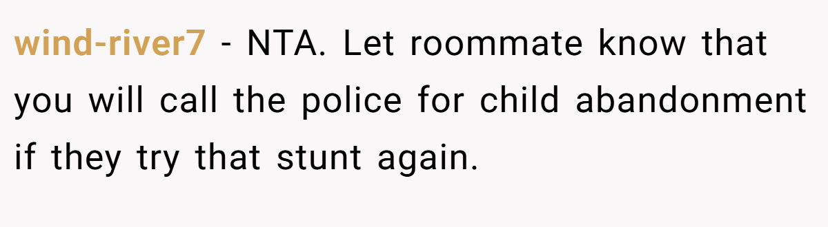wind-river7 − NTA. Let roommate know that you will call the police for child abandonment if they try that stunt again.