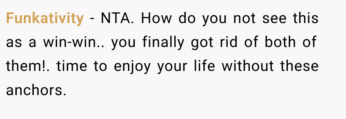 Funkativity - NTA. How do you not see this as a win-win.. you finally got rid of both of them!. time to enjoy your life without these anchors.