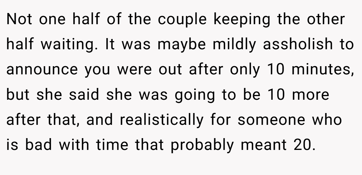 Not one half of the couple keeping the other half waiting. It was maybe mildly assholish to announce you were out after only 10 minutes, but she said she was going to be 10 more after that, and realistically for someone who is bad with time that probably meant 20.