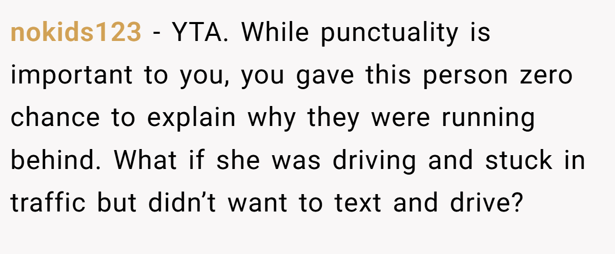 nokids123 − YTA. While punctuality is important to you, you gave this person zero chance to explain why they were running behind. What if she was driving and stuck in traffic but didn’t want to text and drive?