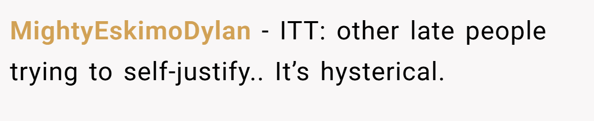 MightyEskimoDylan − ITT: other late people trying to self-justify.. It’s hysterical.