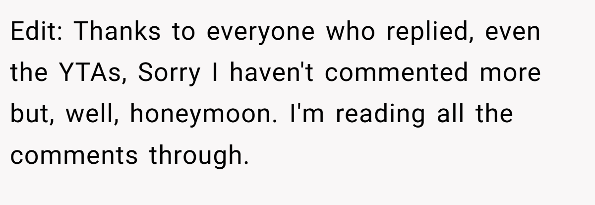 Edit: Thanks to everyone who replied, even the YTAs, Sorry I haven't commented more but, well, honeymoon. I'm reading all the comments through.