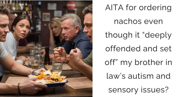 AITA for ordering nachos even though it “deeply offended and set off” my brother in law’s autism and sensory issues?