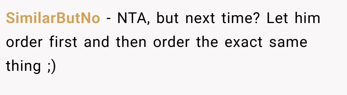 SimilarButNo − NTA, but next time? Let him order first and then order the exact same thing ;)