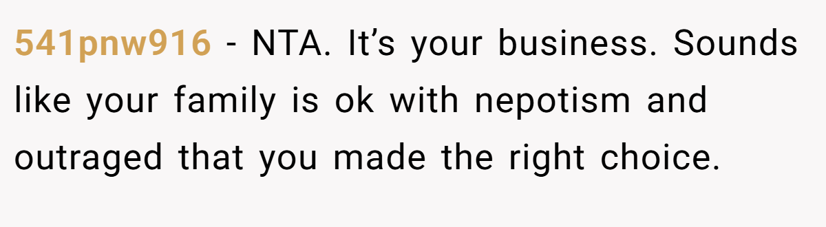 541pnw916 − NTA. It’s your business. Sounds like your family is ok with nepotism and outraged that you made the right choice.