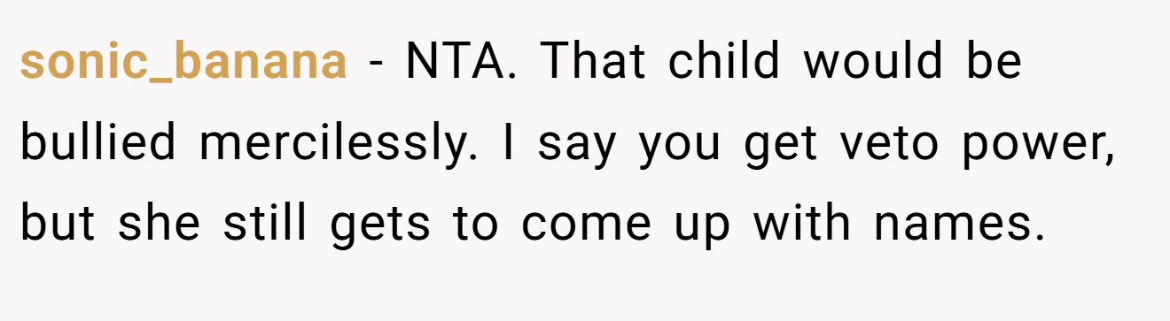 sonic_banana - NTA. That child would be bullied mercilessly. I say you get veto power, but she still gets to come up with names.