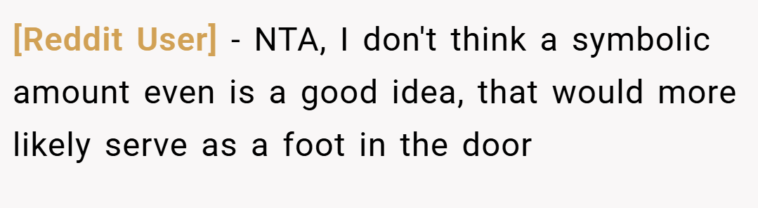 [Reddit User] − NTA, I don't think a symbolic amount even is a good idea, that would more likely serve as a foot in the door