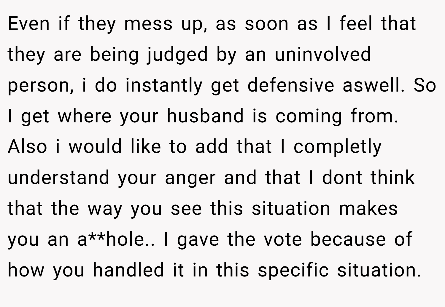 Even if they mess up, as soon as I feel that they are being judged by an uninvolved person, i do instantly get defensive aswell. So I get where your husband is coming from. Also i would like to add that I completly understand your anger and that I dont think that the way you see this situation makes you an a**hole.. I gave the vote because of how you handled it in this specific situation.