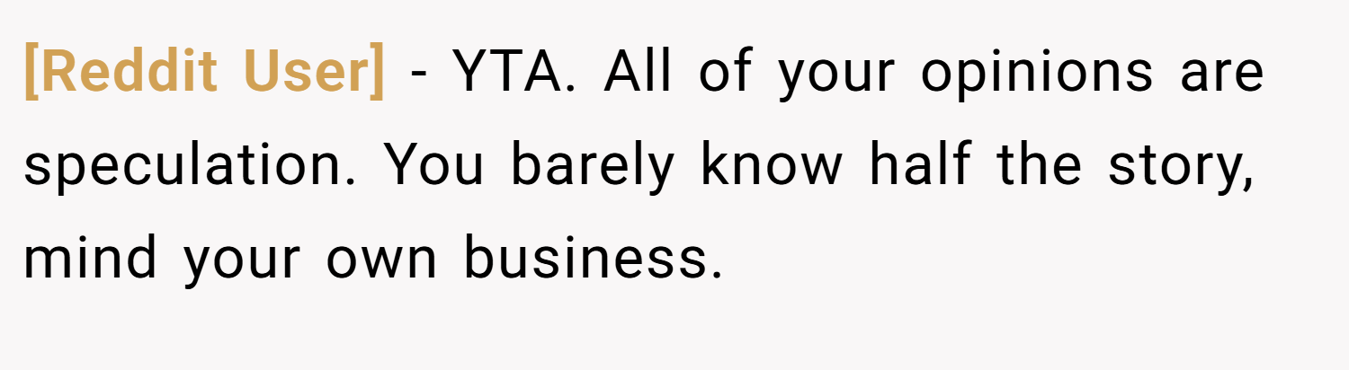[Reddit User] − YTA. All of your opinions are speculation. You barely know half the story, mind your own business.