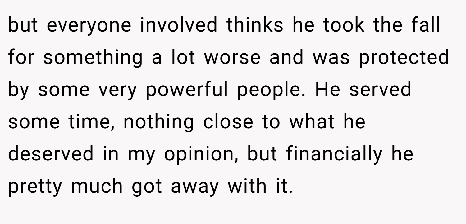 but everyone involved thinks he took the fall for something a lot worse and was protected by some very powerful people. He served some time, nothing close to what he deserved in my opinion, but financially he pretty much got away with it.