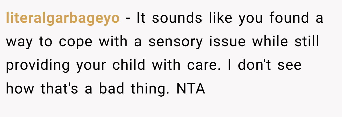 literalgarbageyo − It sounds like you found a way to cope with a sensory issue while still providing your child with care. I don't see how that's a bad thing. NTA