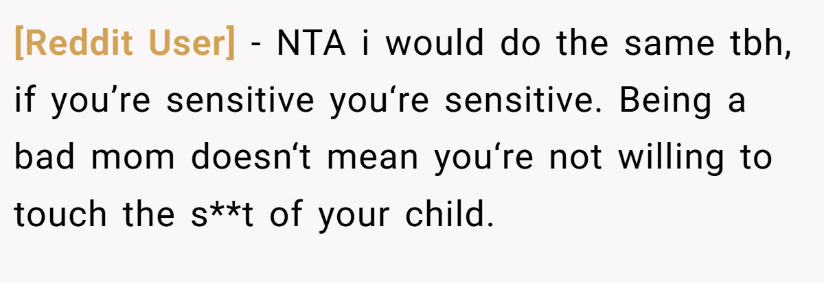 [Reddit User] − NTA i would do the same tbh, if you’re sensitive you‘re sensitive. Being a bad mom doesn‘t mean you‘re not willing to touch the s**t of your child.