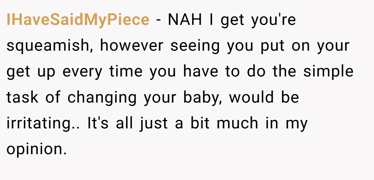 IHaveSaidMyPiece − NAH I get you're squeamish, however seeing you put on your get up every time you have to do the simple task of changing your baby, would be irritating.. It's all just a bit much in my opinion.