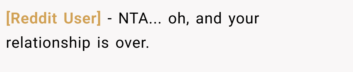 [Reddit User] − NTA... oh, and your relationship is over.