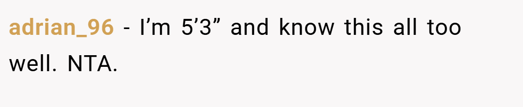 adrian_96 − I’m 5’3” and know this all too well. NTA.