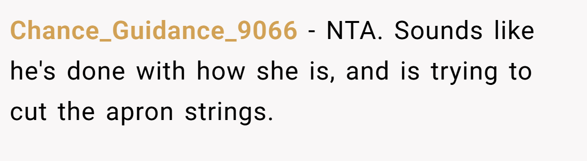 Chance_Guidance_9066 − NTA. Sounds like he's done with how she is, and is trying to cut the apron strings.
