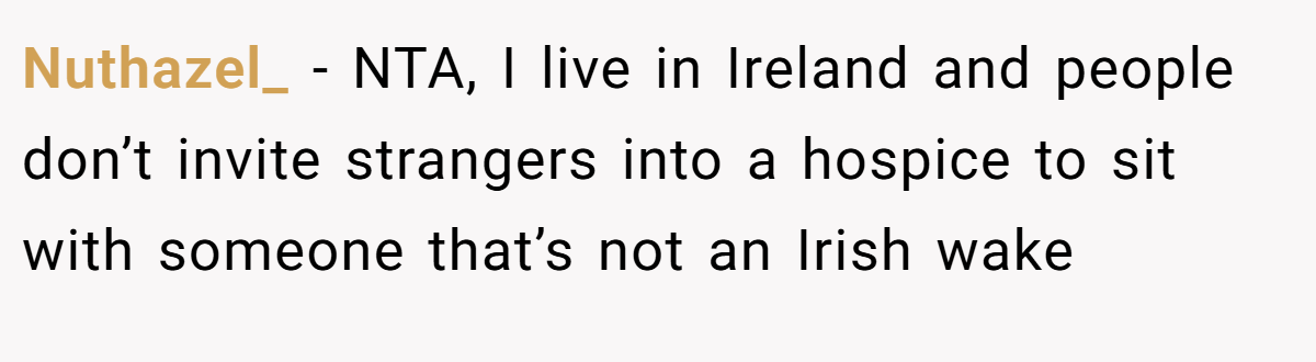Nuthazel_ − NTA, I live in Ireland and people don’t invite strangers into a hospice to sit with someone that’s not an Irish wake