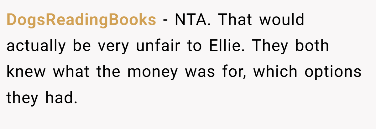 DogsReadingBooks - NTA. That would actually be very unfair to Ellie. They both knew what the money was for, which options they had.
