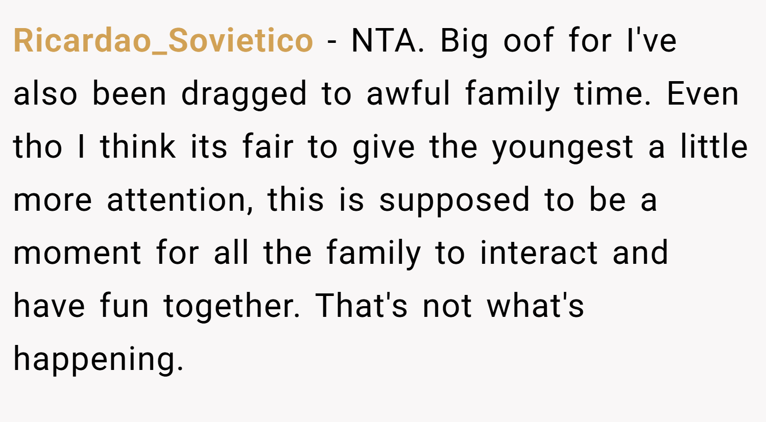 Ricardao_Sovietico − NTA. Big oof for I've also been dragged to awful family time. Even tho I think its fair to give the youngest a little more attention, this is supposed to be a moment for all the family to interact and have fun together. That's not what's happening.