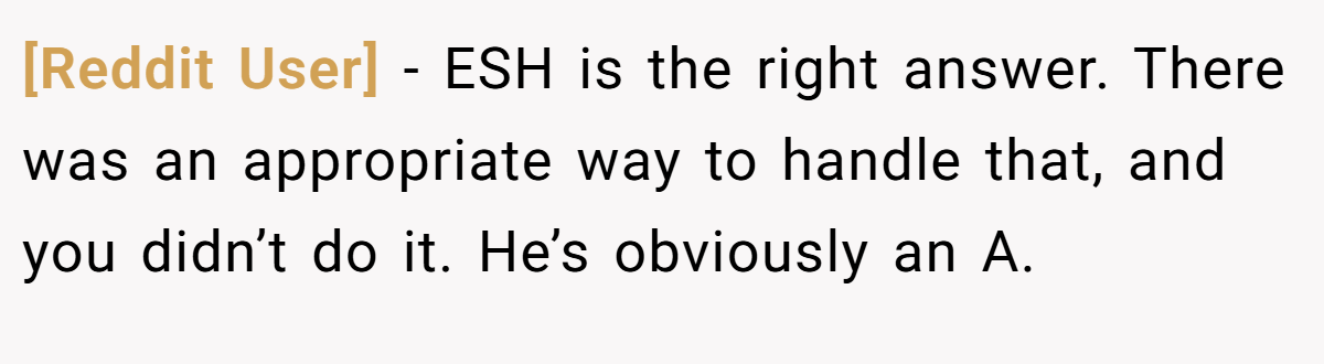 [Reddit User] − ESH is the right answer. There was an appropriate way to handle that, and you didn’t do it. He’s obviously an A.