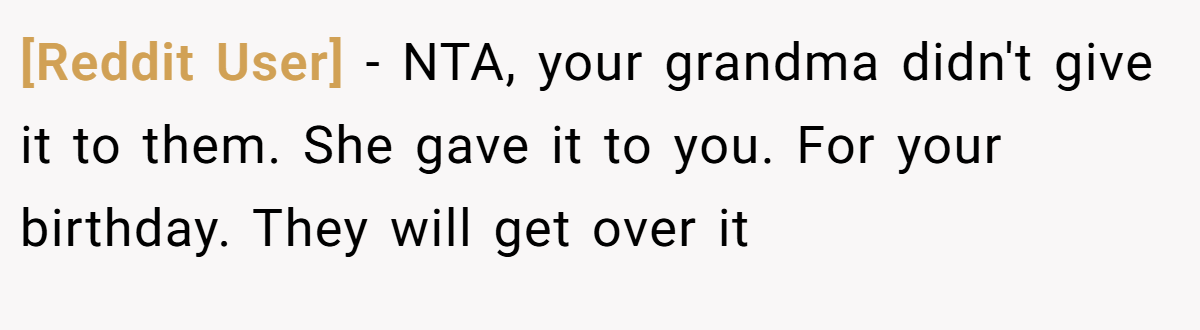 [Reddit User] − NTA, your grandma didn't give it to them. She gave it to you. For your birthday. They will get over it