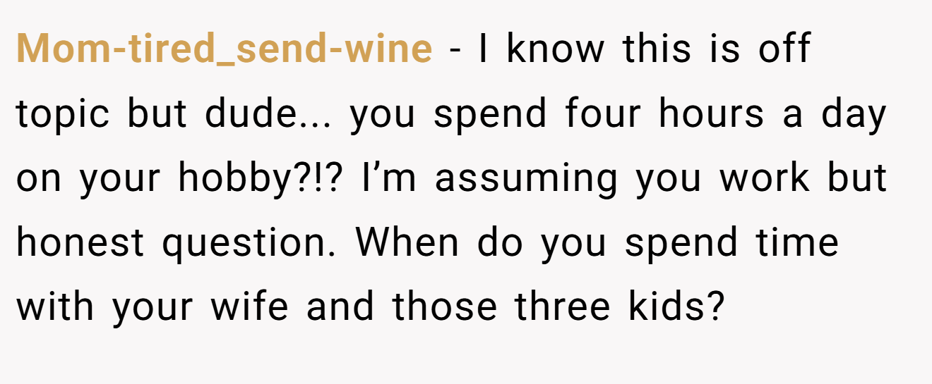 Mom-tired_send-wine - I know this is off topic but dude... you spend four hours a day on your hobby?!? I’m assuming you work but honest question. When do you spend time with your wife and those three kids?