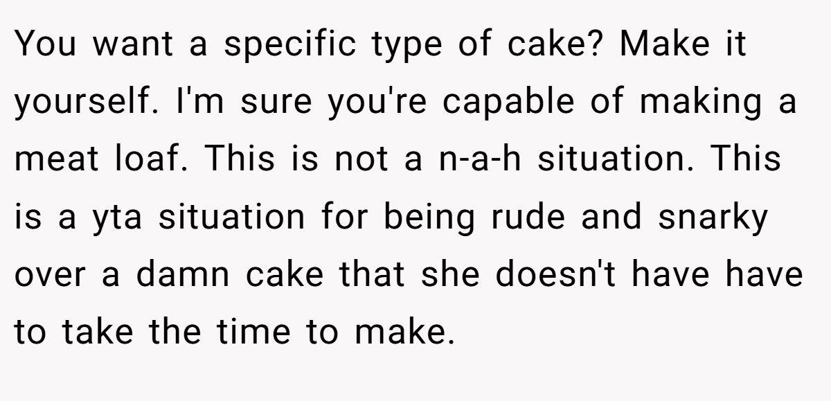 You want a specific type of cake? Make it yourself. I'm sure you're capable of making a meat loaf. This is not a n-a-h situation. This is a yta situation for being rude and snarky over a damn cake that she doesn't have have to take the time to make.