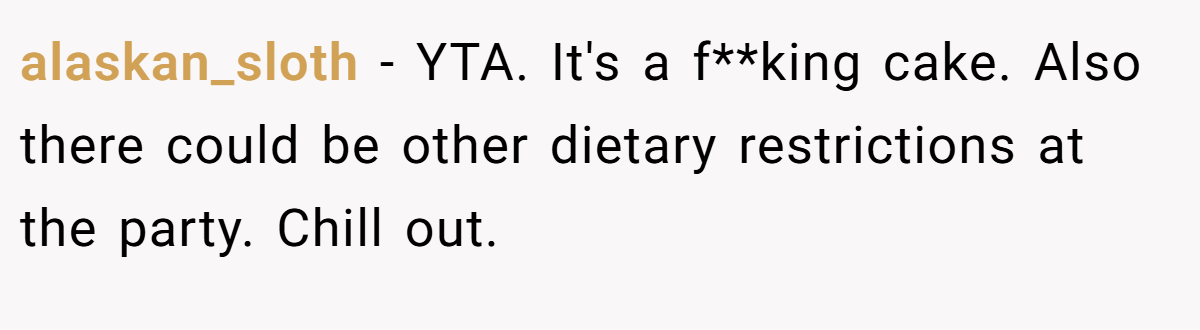 alaskan_sloth − YTA. It's a f**king cake. Also there could be other dietary restrictions at the party. Chill out.