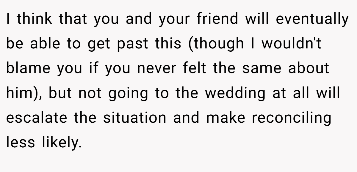 I think that you and your friend will eventually be able to get past this (though I wouldn't blame you if you never felt the same about him), but not going to the wedding at all will escalate the situation and make reconciling less likely.