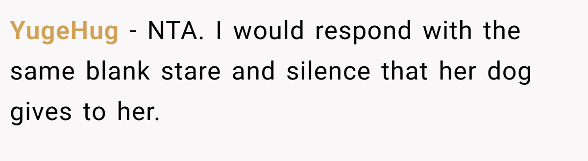 YugeHug − NTA. I would respond with the same blank stare and silence that her dog gives to her.