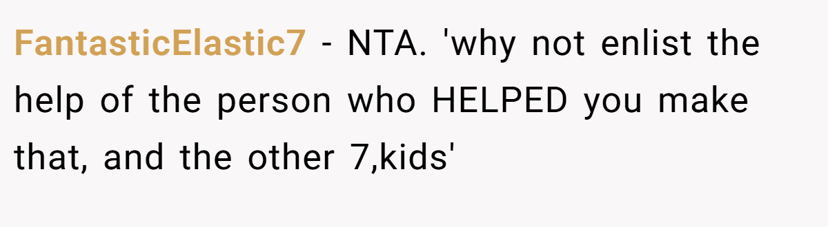 FantasticElastic7 - NTA. 'why not enlist the help of the person who HELPED you make that, and the other 7,kids'