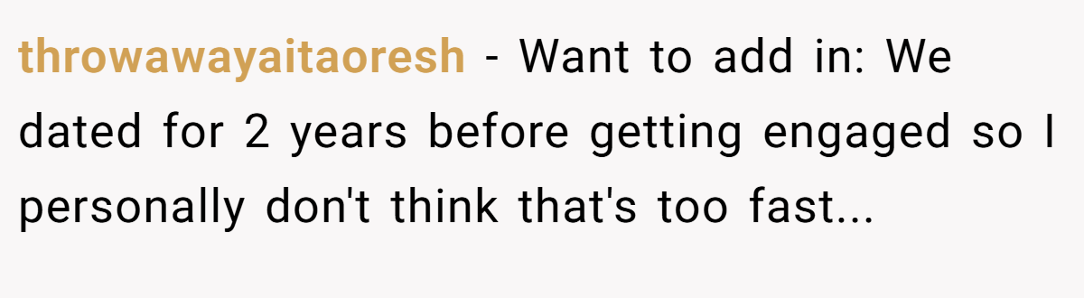 throwawayaitaoresh − Want to add in: We dated for 2 years before getting engaged so I personally don't think that's too fast...