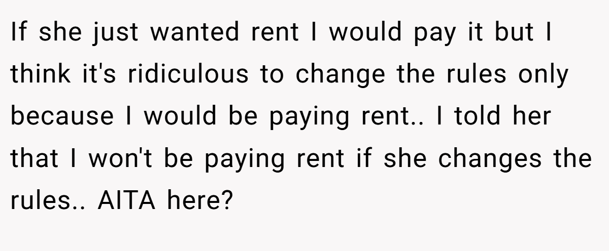 If she just wanted rent I would pay it but I think it's ridiculous to change the rules only because I would be paying rent.. I told her that I won't be paying rent if she changes the rules.. AITA here?
