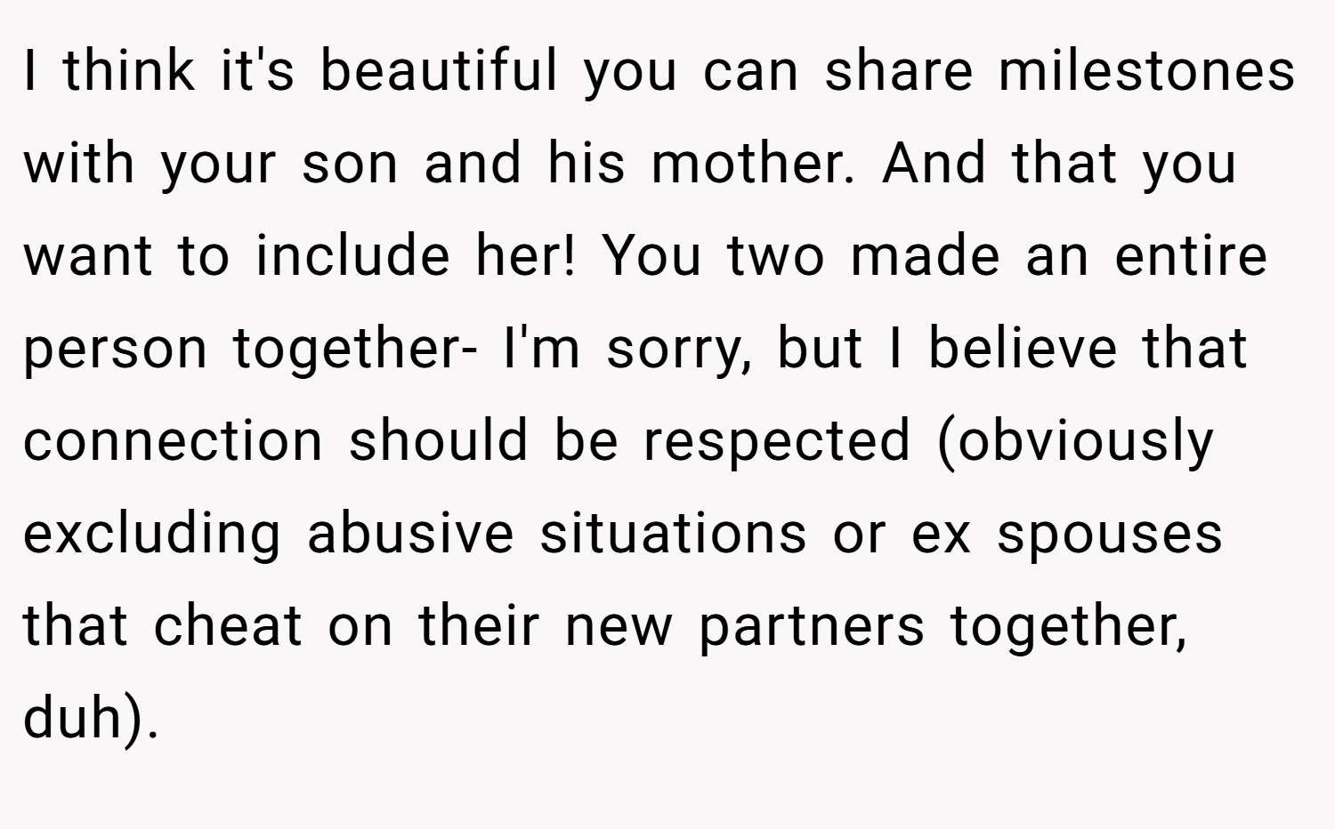 I think it's beautiful you can share milestones with your son and his mother. And that you want to include her! You two made an entire person together- I'm sorry, but I believe that connection should be respected (obviously excluding abusive situations or ex spouses that cheat on their new partners together, duh).