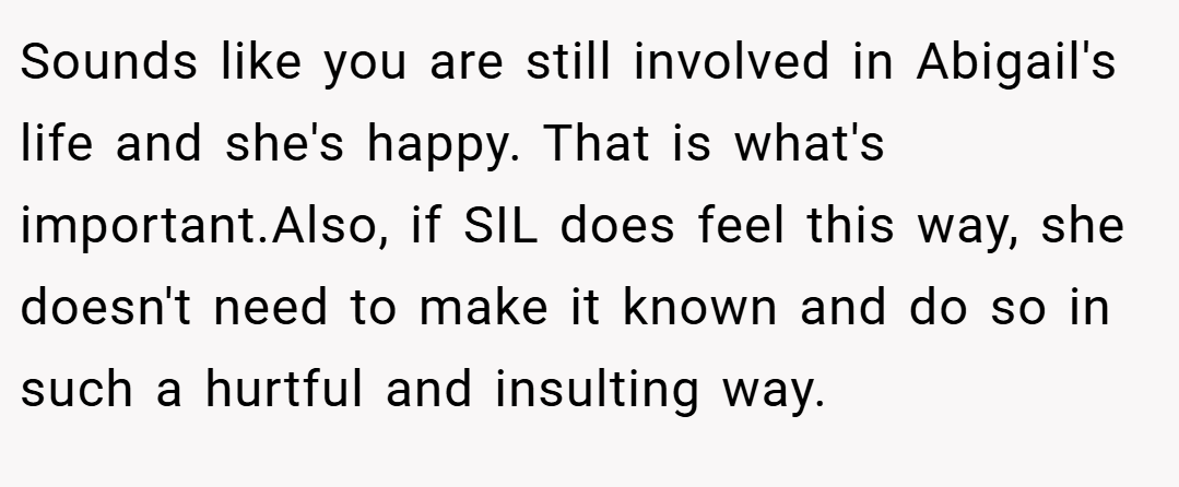 Sounds like you are still involved in Abigail's life and she's happy. That is what's important.Also, if SIL does feel this way, she doesn't need to make it known and do so in such a hurtful and insulting way.