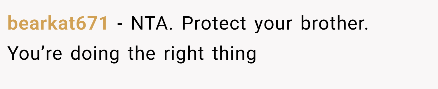 bearkat671 − NTA. Protect your brother. You’re doing the right thing