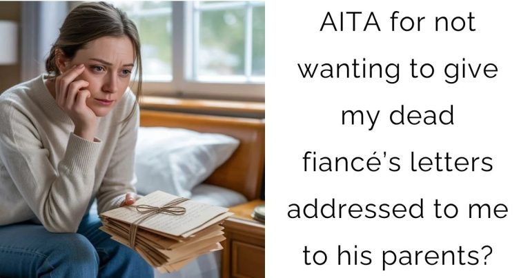 AITA for not wanting to give my dead fiancé’s letters addressed to me to his parents?