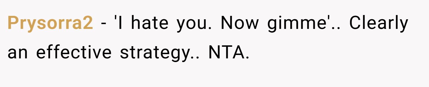 Prysorra2 − 'I hate you. Now gimme'.. Clearly an effective strategy.. NTA.