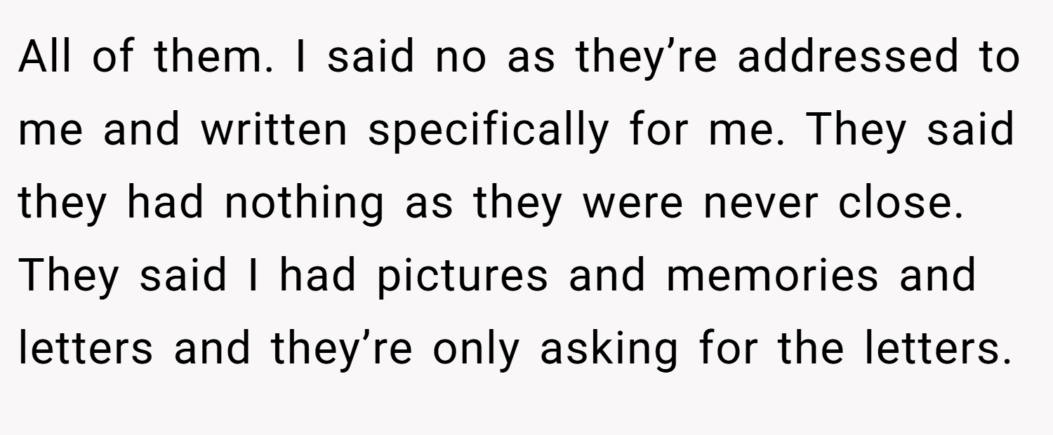 All of them. I said no as they’re addressed to me and written specifically for me. They said they had nothing as they were never close. They said I had pictures and memories and letters and they’re only asking for the letters.