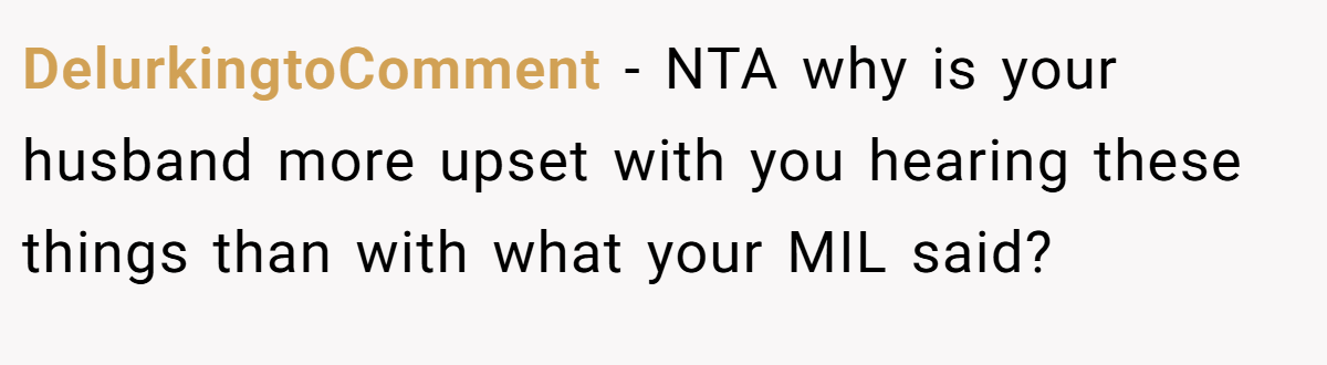 DelurkingtoComment − NTA why is your husband more upset with you hearing these things than with what your MIL said?