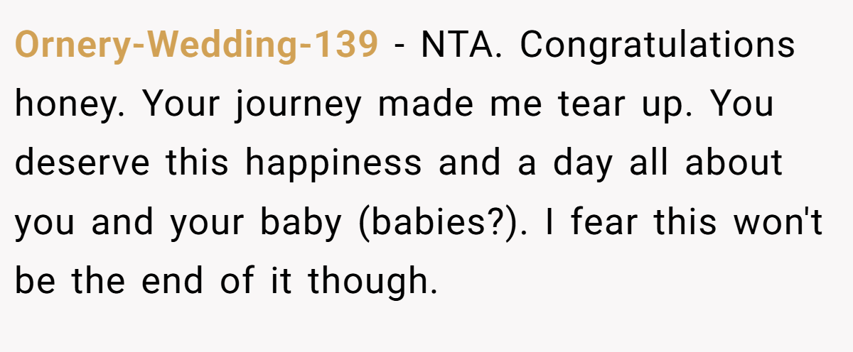 Ornery-Wedding-139 - NTA. Congratulations honey. Your journey made me tear up. You deserve this happiness and a day all about you and your baby (babies?). I fear this won't be the end of it though.