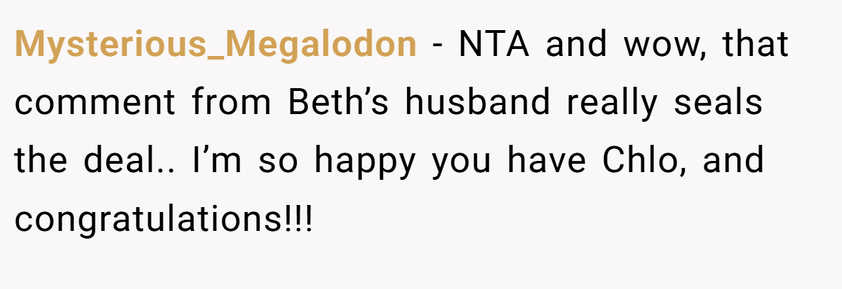 Mysterious_Megalodon - NTA and wow, that comment from Beth’s husband really seals the deal.. I’m so happy you have Chlo, and congratulations!!!