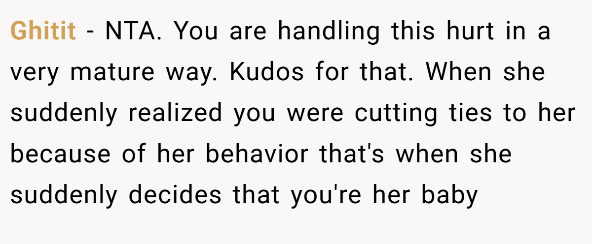 Ghitit − NTA. You are handling this hurt in a very mature way. Kudos for that. When she suddenly realized you were cutting ties to her because of her behavior that's when she suddenly decides that you're her baby