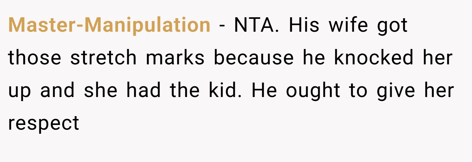 Master-Manipulation − NTA. His wife got those stretch marks because he knocked her up and she had the kid. He ought to give her respect