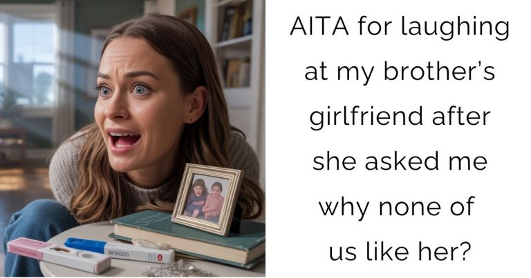 AITA for laughing at my brother’s girlfriend after she asked me why none of us like her?