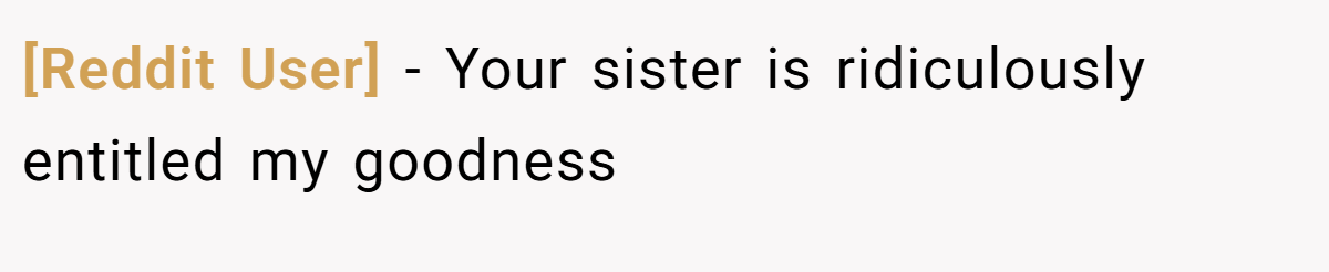 [Reddit User] − Your sister is ridiculously entitled my goodness