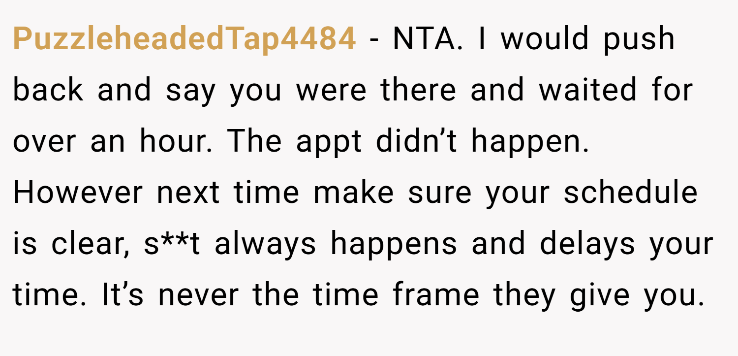 PuzzleheadedTap4484 − NTA. I would push back and say you were there and waited for over an hour. The appt didn’t happen. However next time make sure your schedule is clear, s**t always happens and delays your time. It’s never the time frame they give you.