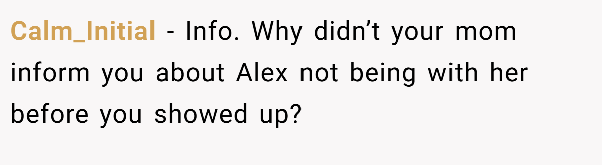 Calm_Initial − Info. Why didn’t your mom inform you about Alex not being with her before you showed up?