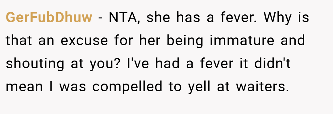 GerFubDhuw − NTA, she has a fever. Why is that an excuse for her being immature and shouting at you? I've had a fever it didn't mean I was compelled to yell at waiters.